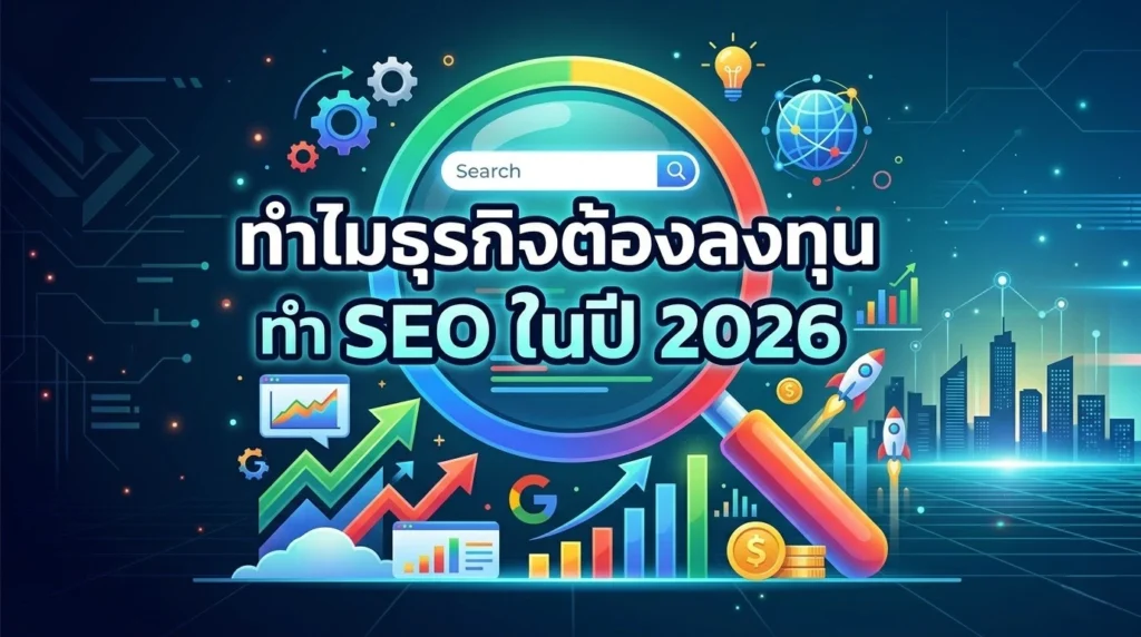 ทำไมธุรกิจต้องลงทุนทำ SEO ในปี 2026